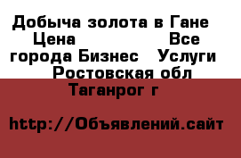 Добыча золота в Гане › Цена ­ 1 000 000 - Все города Бизнес » Услуги   . Ростовская обл.,Таганрог г.